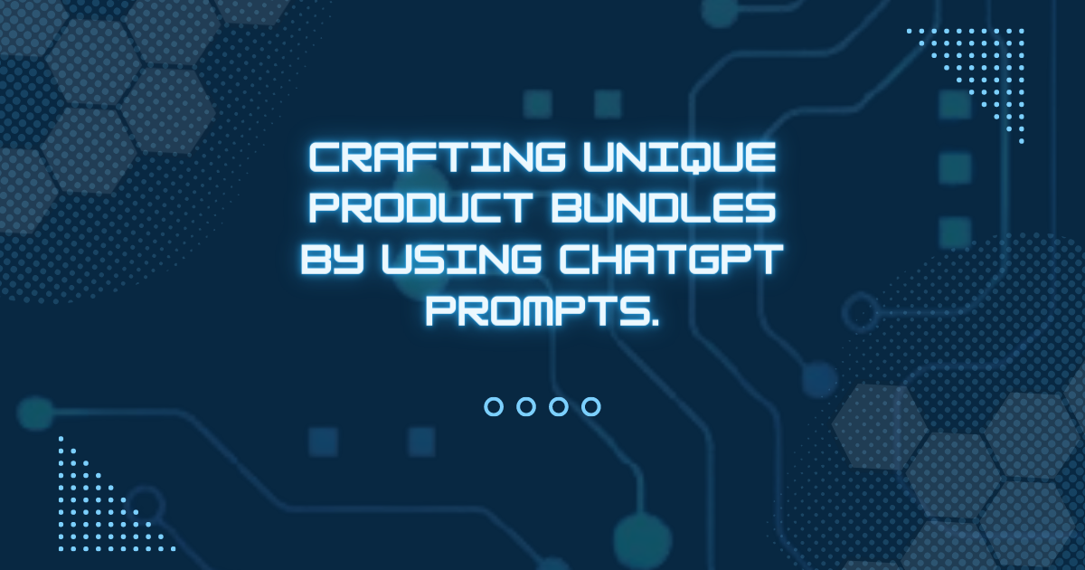 Crafting Unique Product Bundles By Using ChatGPT Prompts