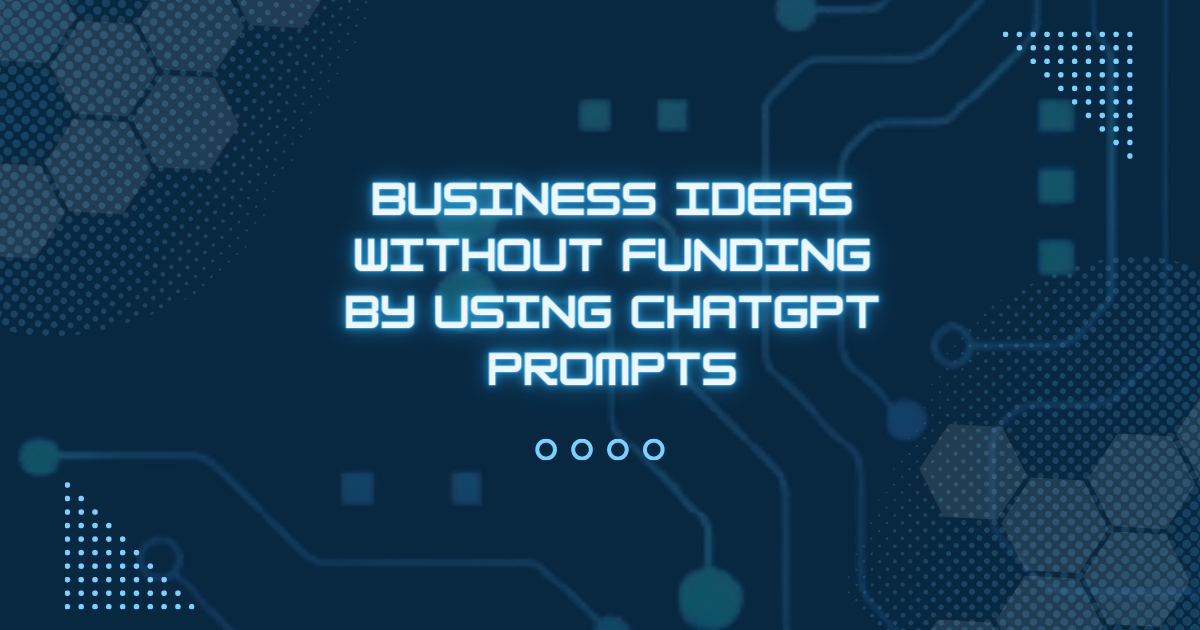 Business Ideas Without Funding By Using ChatGPT Prompts
