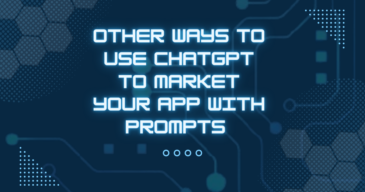 Other Ways To Use ChatGPT To Market Your App With Prompts
